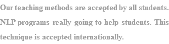 Our teaching methods are accepted by all students. NLP programs really going to help students. This technique is accepted internationally. 
